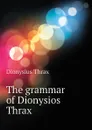 The grammar of Dionysios Thrax - Dionysius Thrax