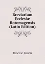 Breviarium Ecclesiae Rotomagensis (Latin Edition) - Diocese Rouen