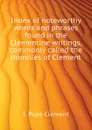 Index of noteworthy words and phrases found in the Clementine writings, commonly called the Homilies of Clement - I. Pope Clement