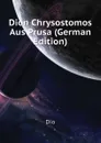 Dion Chrysostomos Aus Prusa (German Edition) - Dio