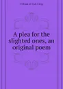 A plea for the slighted ones, an original poem - William of Utah Clegg