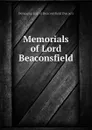 Memorials of Lord Beaconsfield - Benjamin Earl of Beaconsfield Disraeli