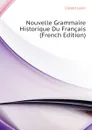 Nouvelle Grammaire Historique Du Francais (French Edition) - Clédat Léon