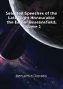 Selected Speeches of the Late Right Honourable the Earl of Beaconsfield, Volume 1 - Disraeli Benjamin
