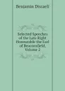 Selected Speeches of the Late Right Honourable the Earl of Beaconsfield, Volume 2 - Disraeli Benjamin