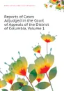 Reports of Cases Adjudged in the Court of Appeals of the District of Columbia, Volume 1 - District of Columbia. Court of Appeals