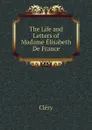 The Life and Letters of Madame Elisabeth De France - Cléry