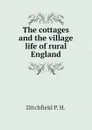 The cottages and the village life of rural England - Ditchfield P. H.