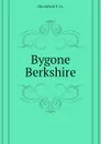 Bygone Berkshire - Ditchfield P. H.