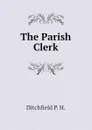 The Parish Clerk - Ditchfield P. H.