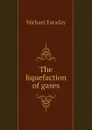 The liquefaction of gases - Faraday Michael