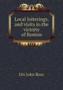 Local loiterings, and visits in the vicinity of Boston - Dix John Ross