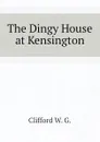 The Dingy House at Kensington - Clifford W. G.