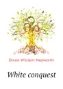 White conquest - Dixon William Hepworth