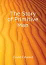 The Story of Primitive Man - Clodd Edward