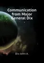 Communication from Major General Dix - Dix John A.