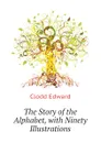 The Story of the Alphabet, with Ninety Illustrations - Clodd Edward