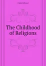 The Childhood of Religions - Clodd Edward