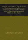 Student Agricultural Clubs, A Survey Of The Organization And Activities Of The Agricultural Clubs In The State Colleges And Universities Of The United States - club Rutgers agricultural