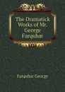 The Dramatick Works of Mr. George Farquhar - Farquhar George