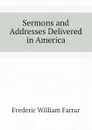 Sermons and Addresses Delivered in America - F. W. Farrar