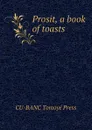 Prosit, a book of toasts - CU-BANC Tomoyé Press