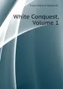 White Conquest, Volume 1 - Dixon William Hepworth