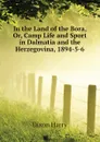 In the Land of the Bora, Or, Camp Life and Sport in Dalmatia and the Herzegovina, 1894-5-6 - Dixon Harry