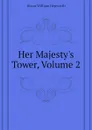 Her Majesty.s Tower, Volume 2 - Dixon William Hepworth