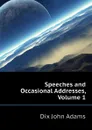 Speeches and Occasional Addresses, Volume 1 - Dix John Adams