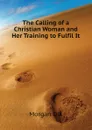 The Calling of a Christian Woman and Her Training to Fulfil It - Dix Morgan