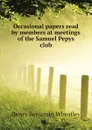 Occasional papers read by members at meetings of the Samuel Pepys club - Wheatley Henry Benjamin