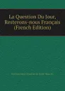 La Question Du Jour, Resterons-nous Francais (French Edition) - Narcisse Henri Faucher de Saint-Maurice
