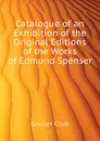 Catalogue of an Exhibition of the Original Editions of the Works of Edmund Spenser - Grolier Club