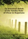 An historical sketch of the Naruka State of Ulwar in Rajputana - Faulkner Alexander Smith