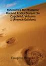 Memoires De Madame Roland Ecrits Durant Sa Captivite, Volume 1 (French Edition) - Faugère Prosper