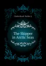 The Skipper in Arctic Seas - Clutterbuck Walter J.