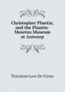 Christopher Plantin, and the Plantin-Moretus Museum at Antwerp - Theodore Low de Vinne