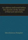 An address delivered before the Society of the alumni of Harvard university - Miscellaneous Pamphlet