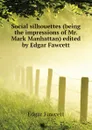 Social silhouettes (being the impressions of Mr. Mark Manhattan) edited by Edgar Fawcett - Fawcett Edgar