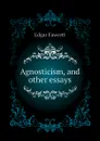 Agnosticism, and other essays - Fawcett Edgar