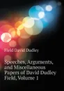 Speeches, Arguments, and Miscellaneous Papers of David Dudley Field, Volume 1 - Field David Dudley