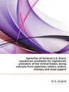 Speeches of General U.S. Grant, republican candidate for eighteenth president of the United States, being extracts from speeches, letters, orders, military and state papers - U.S. Grant