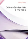Oliver Goldsmith, a memoir - Austin Dobson