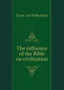 The influence of the Bible on civilisation - Ernst von Dobschutz