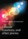 Johnnie Courteau, and other poems - Drummond William Henry