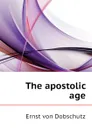 The apostolic age - Ernst von Dobschutz