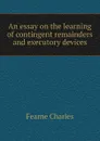 An essay on the learning of contingent remainders and executory devices - Fearne Charles