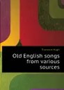 Old English songs from various sources - Thomson Hugh