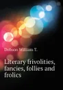 Literary frivolities, fancies, follies and frolics - Dobson William T.